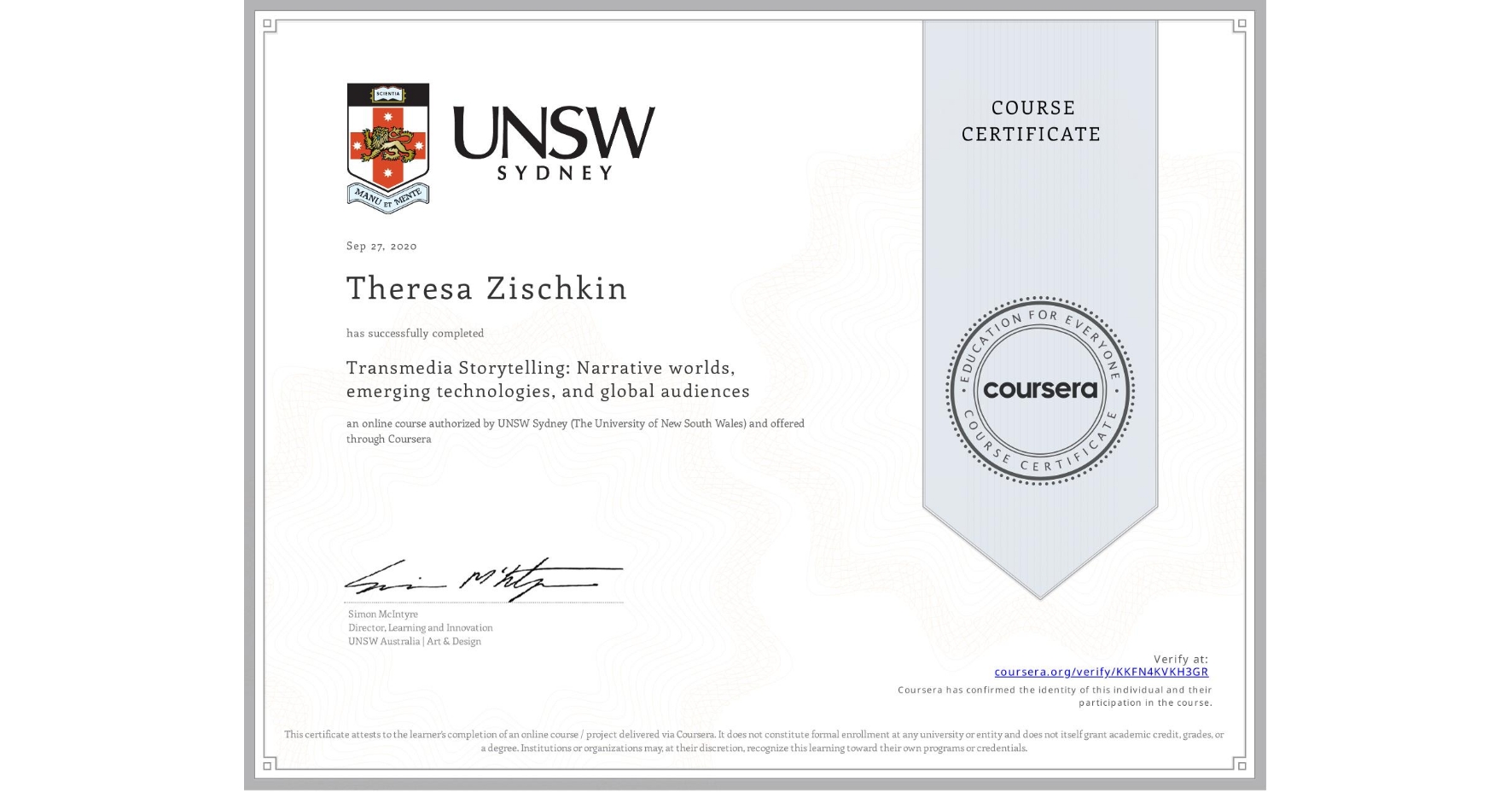 View certificate for Theresa Zischkin, Transmedia Storytelling: Narrative worlds, emerging technologies, and global audiences, an online non-credit course authorized by UNSW Sydney (The University of New South Wales) and offered through Coursera