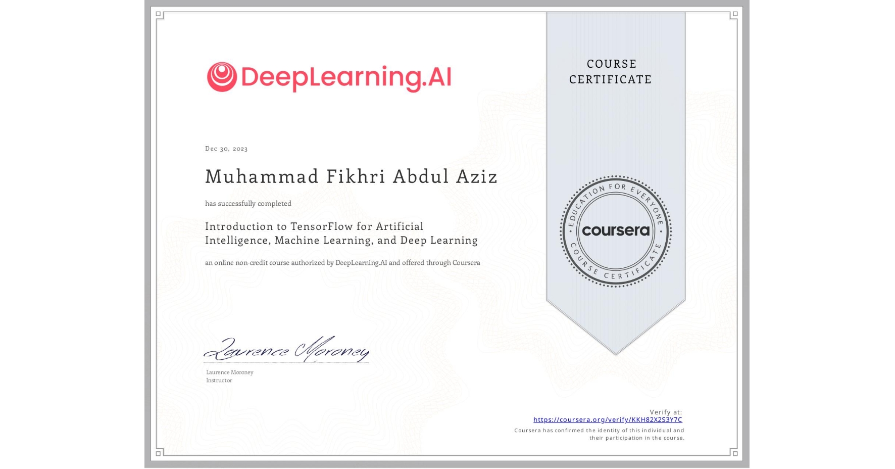 View certificate for Muhammad Fikhri  Abdul Aziz, Introduction to TensorFlow for Artificial Intelligence, Machine Learning, and Deep Learning, an online non-credit course authorized by DeepLearning.AI and offered through Coursera