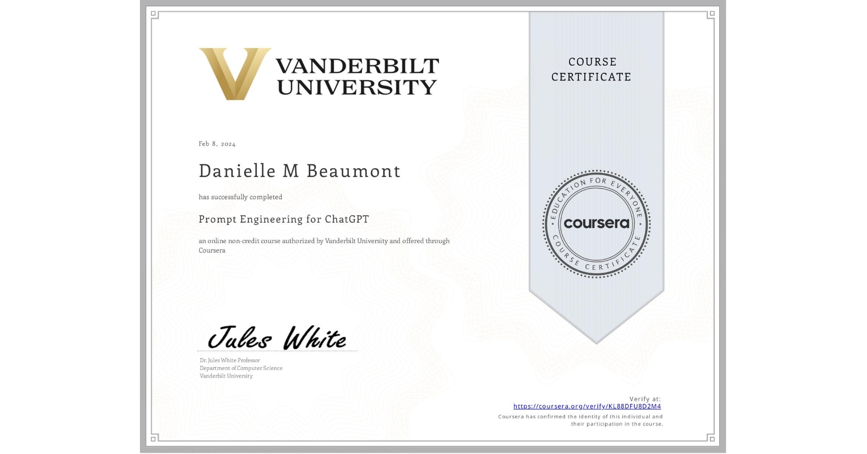 View certificate for Danielle M Beaumont, Prompt Engineering for ChatGPT, an online non-credit course authorized by Vanderbilt University and offered through Coursera