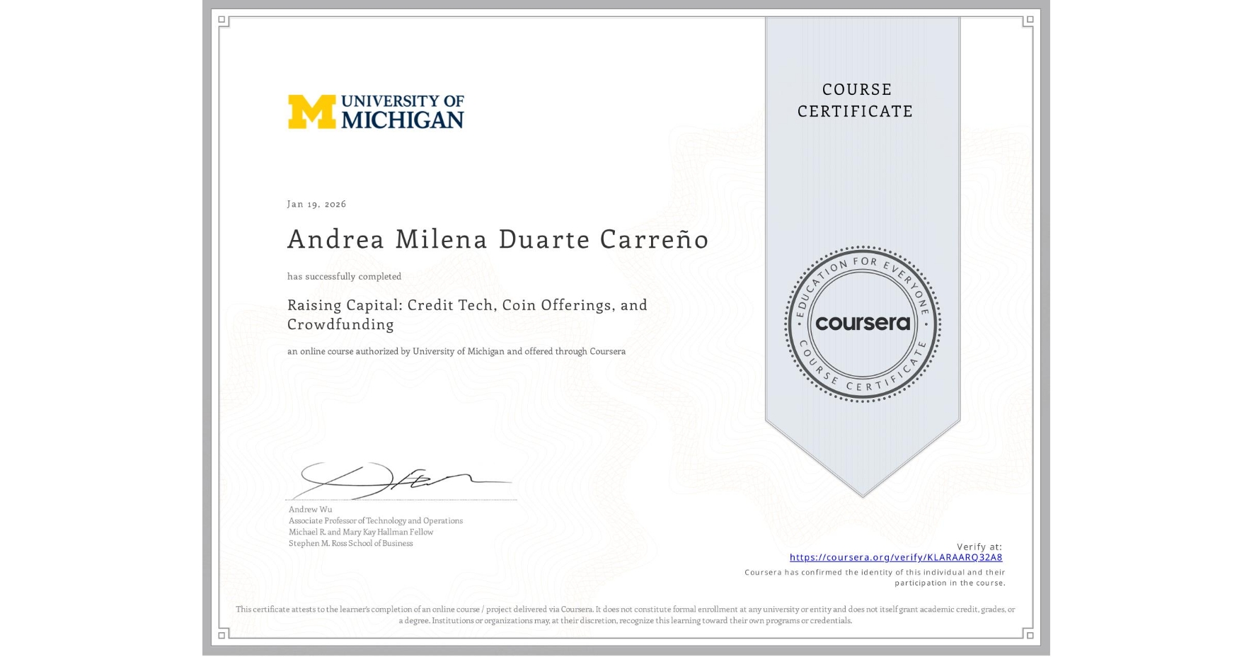 View certificate for Andrea Milena Duarte Carreño, Raising Capital: Credit Tech, Coin Offerings, and Crowdfunding, an online non-credit course authorized by University of Michigan and offered through Coursera