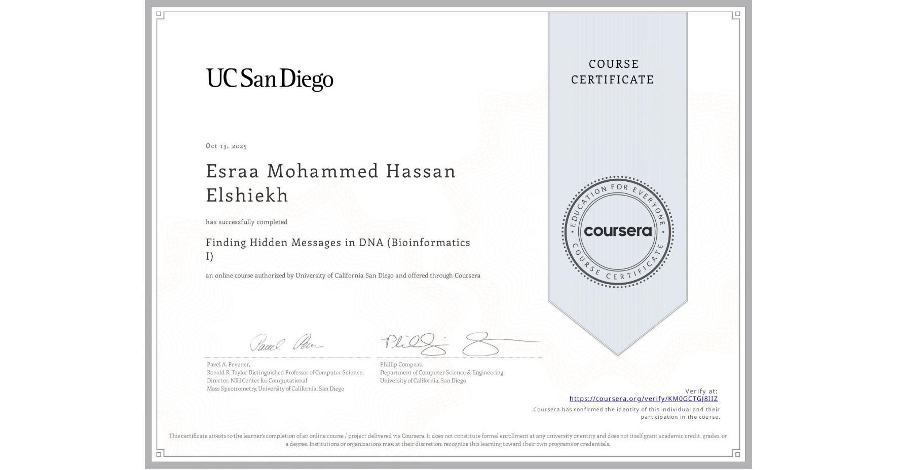 View certificate for Esraa Mohammed Hassan Elshiekh, Finding Hidden Messages in DNA (Bioinformatics I), an online non-credit course authorized by University of California San Diego and offered through Coursera