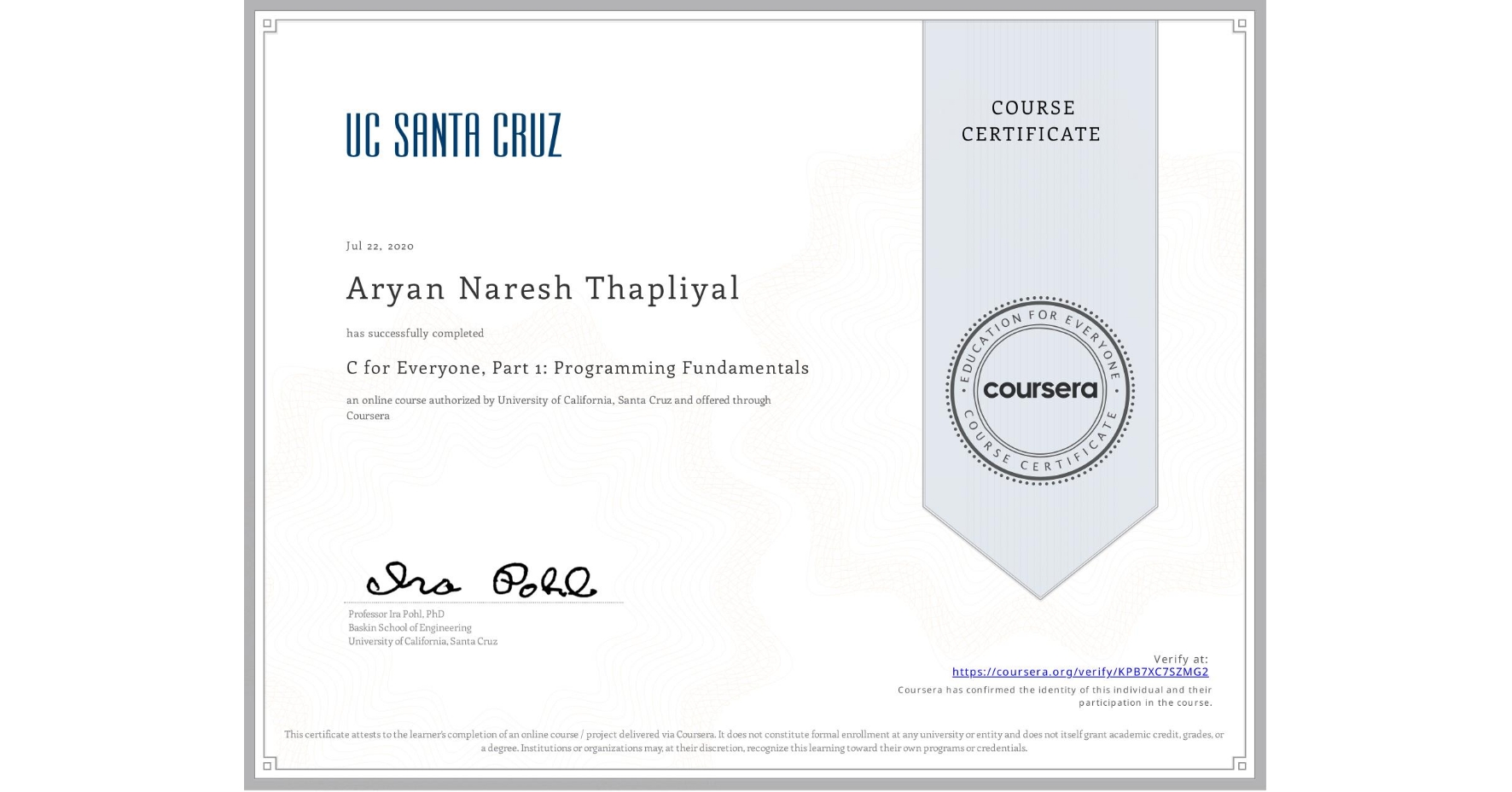 View certificate for Aryan Naresh Thapliyal, C for Everyone, Part 1: Programming Fundamentals, an online non-credit course authorized by University of California, Santa Cruz and offered through Coursera