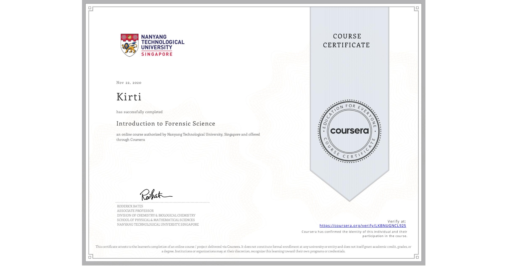 View certificate for Kirti , Introduction to Forensic Science, an online non-credit course authorized by Nanyang Technological University, Singapore and offered through Coursera