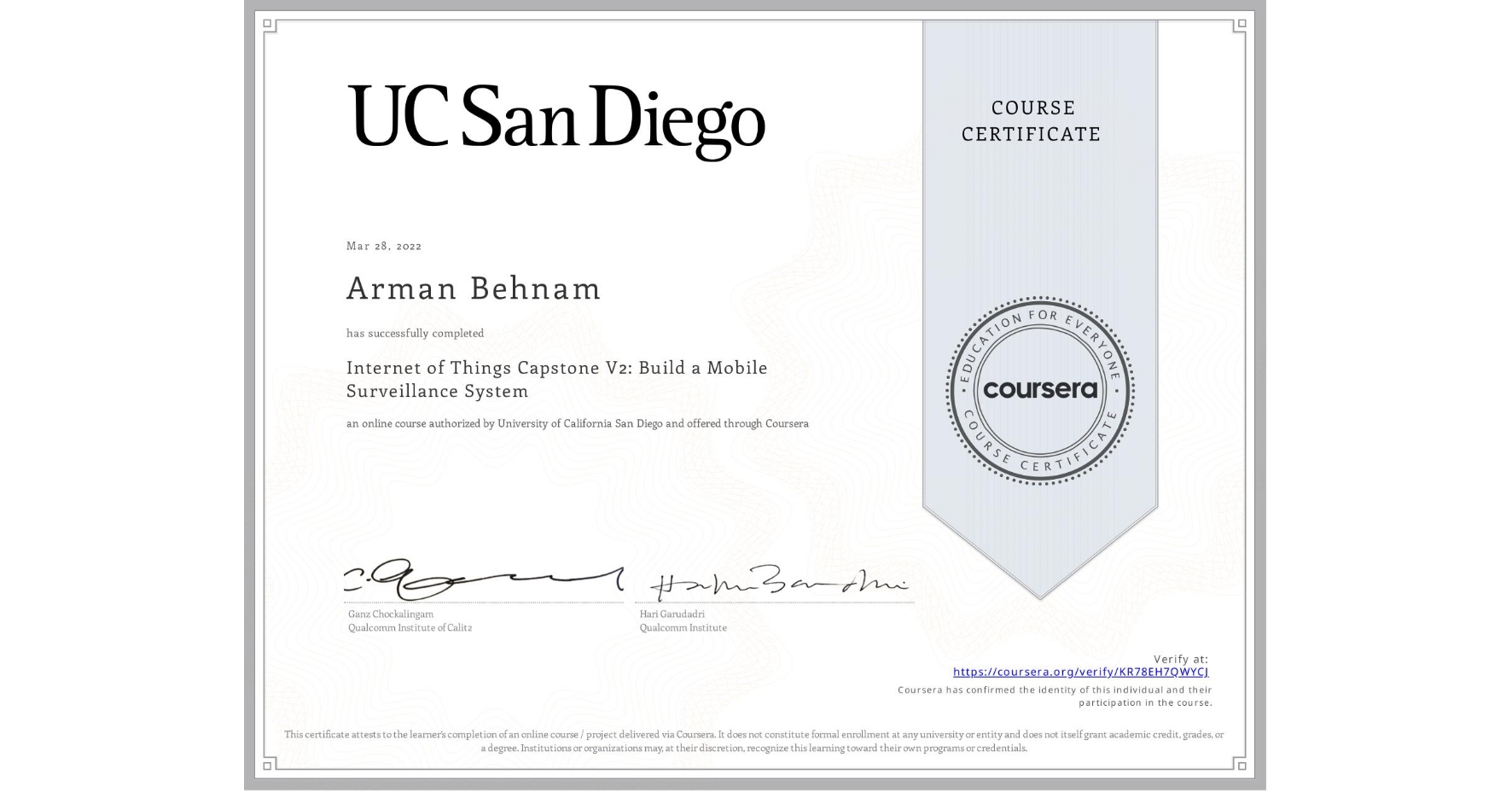 View certificate for Arman Behnam, Internet of Things Capstone V2: Build a Mobile Surveillance System, an online non-credit course authorized by University of California San Diego and offered through Coursera