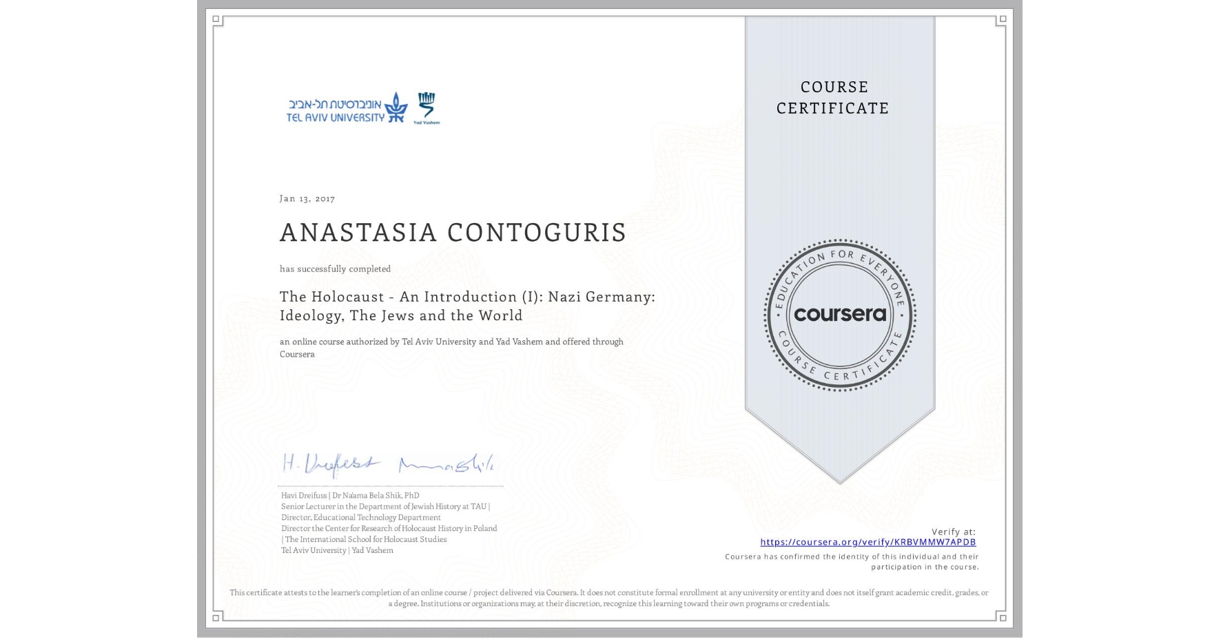 View certificate for ANASTASIA CONTOGURIS, The Holocaust - An Introduction (I): Nazi Germany: Ideology, The Jews and the World, an online non-credit course authorized by Tel Aviv University & Yad Vashem  and offered through Coursera
