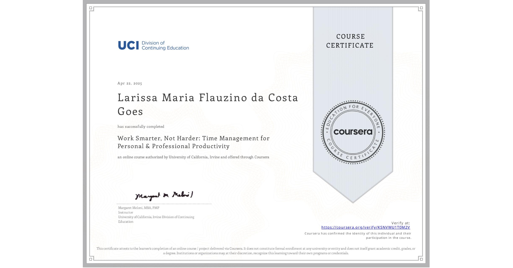 View certificate for Larissa Maria Flauzino da Costa Goes, Work Smarter, Not Harder: Time Management for Personal & Professional Productivity, an online non-credit course authorized by University of California, Irvine and offered through Coursera