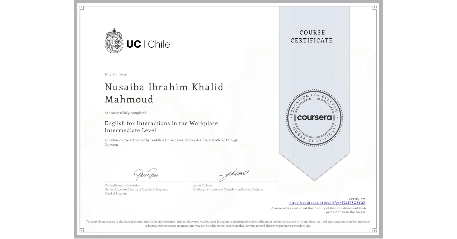 View certificate for Nusaiba Ibrahim Khalid Mahmoud, English for Interactions in the Workplace Intermediate Level, an online non-credit course authorized by Pontificia Universidad Católica de Chile and offered through Coursera
