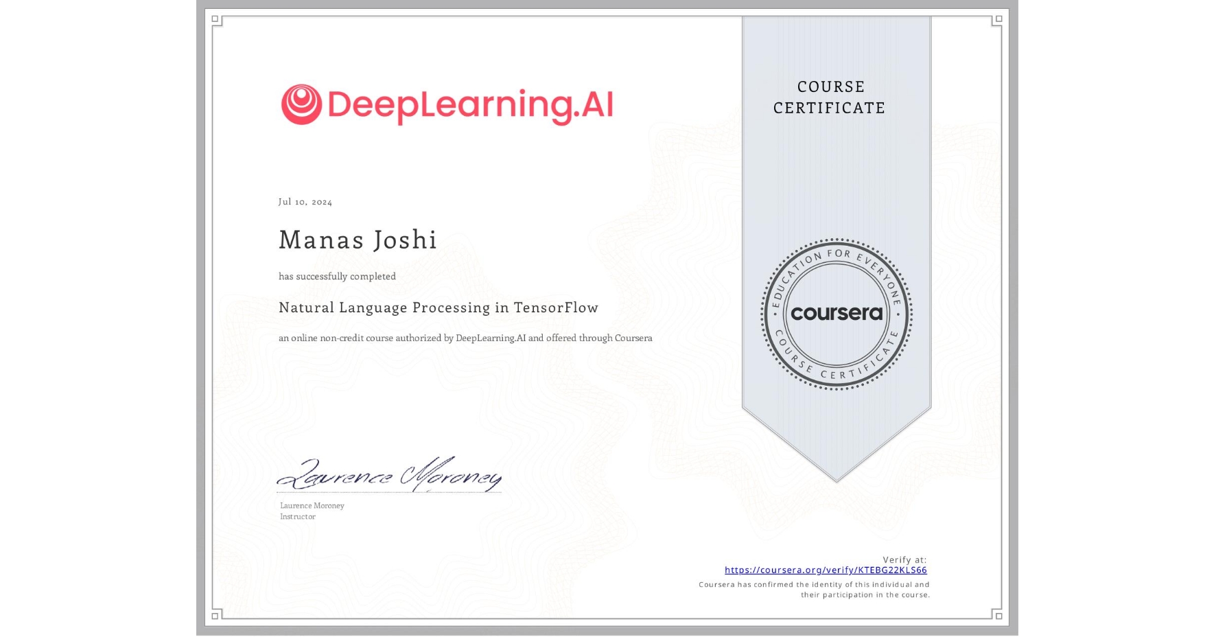 View certificate for Manas Joshi, Natural Language Processing in TensorFlow, an online non-credit course authorized by DeepLearning.AI and offered through Coursera