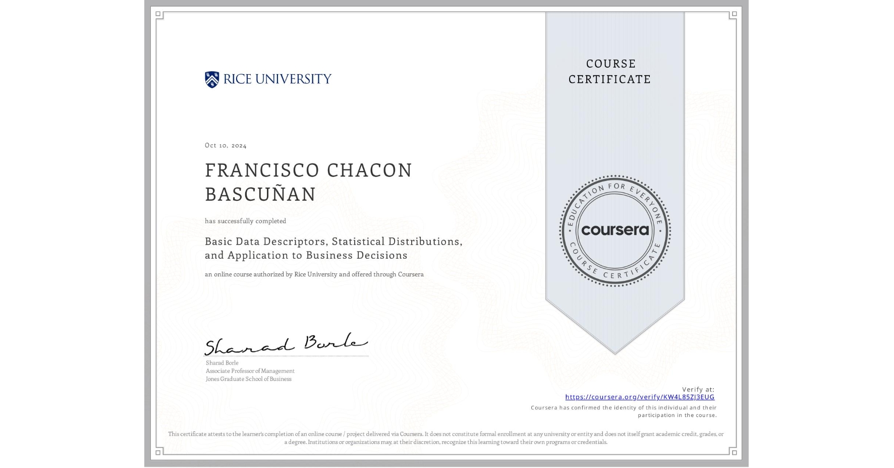 View certificate for FRANCISCO CHACON BASCUÑAN, Basic Data Descriptors, Statistical Distributions, and Application to Business Decisions, an online non-credit course authorized by Rice University and offered through Coursera