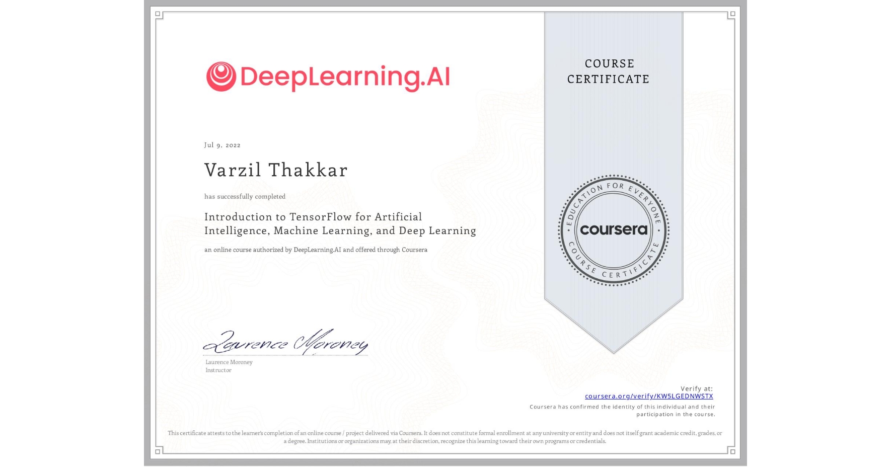 View certificate for Varzil Thakkar, Introduction to TensorFlow for Artificial Intelligence, Machine Learning, and Deep Learning, an online non-credit course authorized by DeepLearning.AI and offered through Coursera