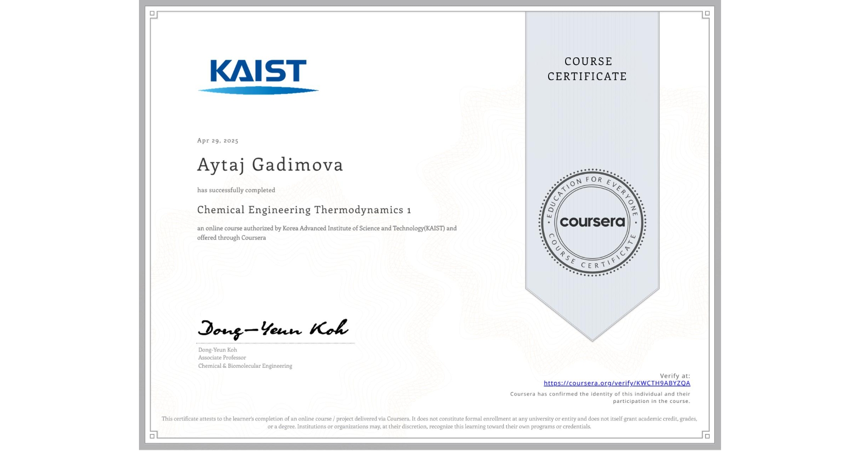View certificate for Aytaj Gadimova , Chemical Engineering Thermodynamics 1, an online non-credit course authorized by Korea Advanced Institute of Science and Technology(KAIST) and offered through Coursera