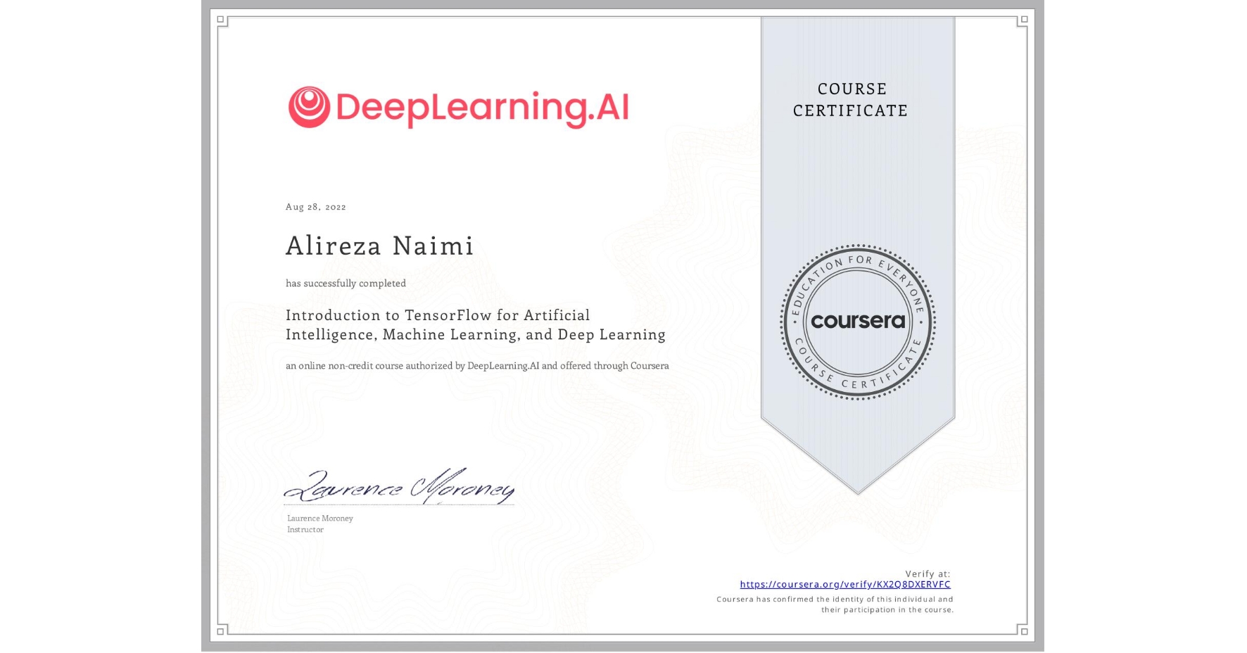 View certificate for Alireza Naimi, Introduction to TensorFlow for Artificial Intelligence, Machine Learning, and Deep Learning, an online non-credit course authorized by DeepLearning.AI and offered through Coursera