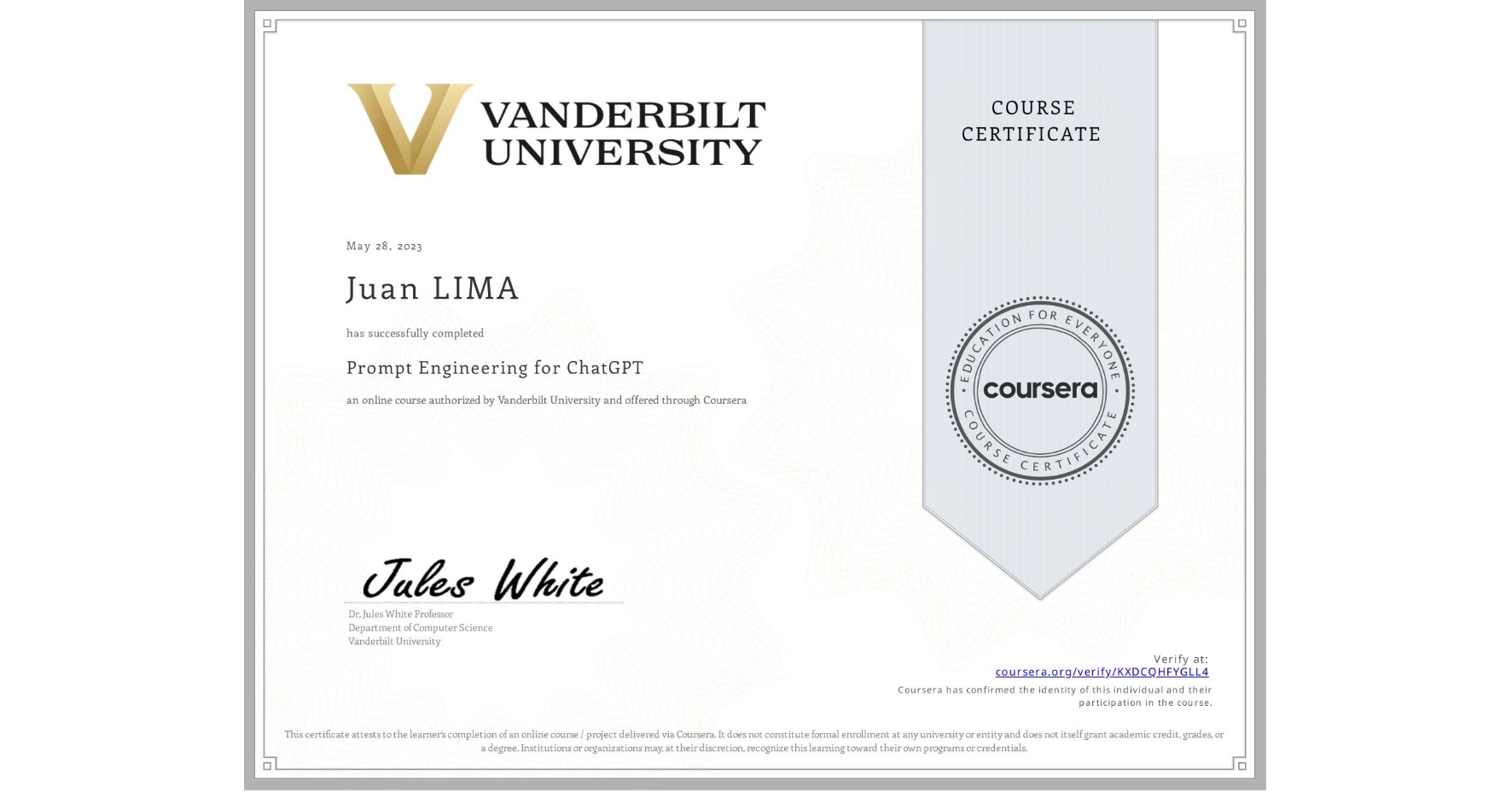 View certificate for Juan LIMA, Prompt Engineering for ChatGPT, an online non-credit course authorized by Vanderbilt University and offered through Coursera