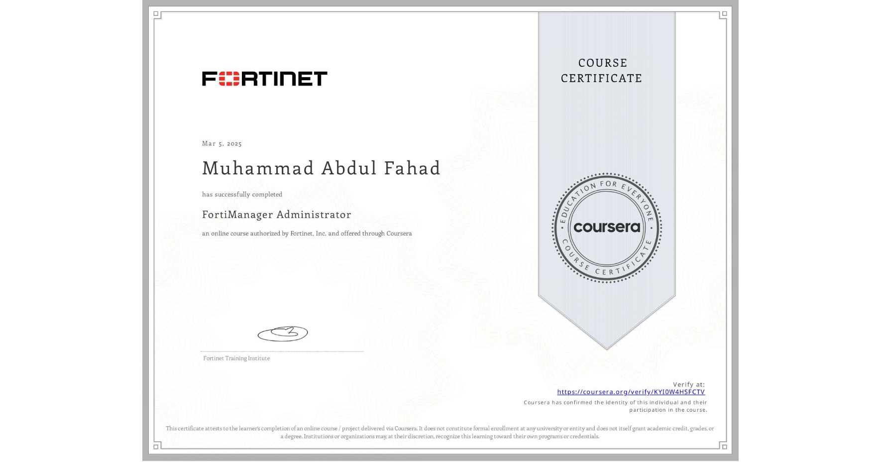 View certificate for Muhammad Abdul Fahad, FortiManager Administrator, an online non-credit course authorized by Fortinet, Inc. and offered through Coursera