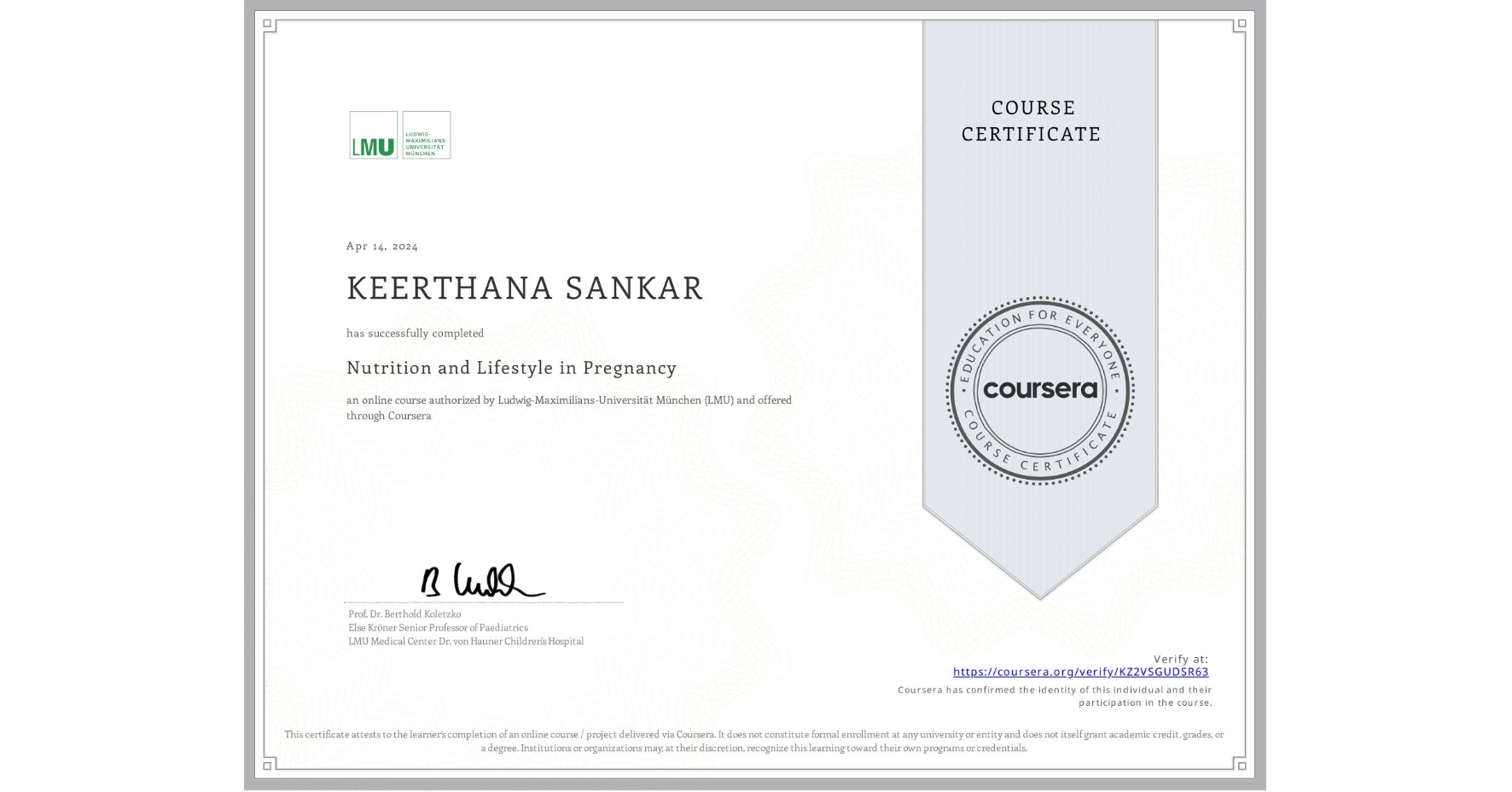 View certificate for KEERTHANA SANKAR, Nutrition and Lifestyle in Pregnancy, an online non-credit course authorized by Ludwig-Maximilians-Universität München (LMU) and offered through Coursera
