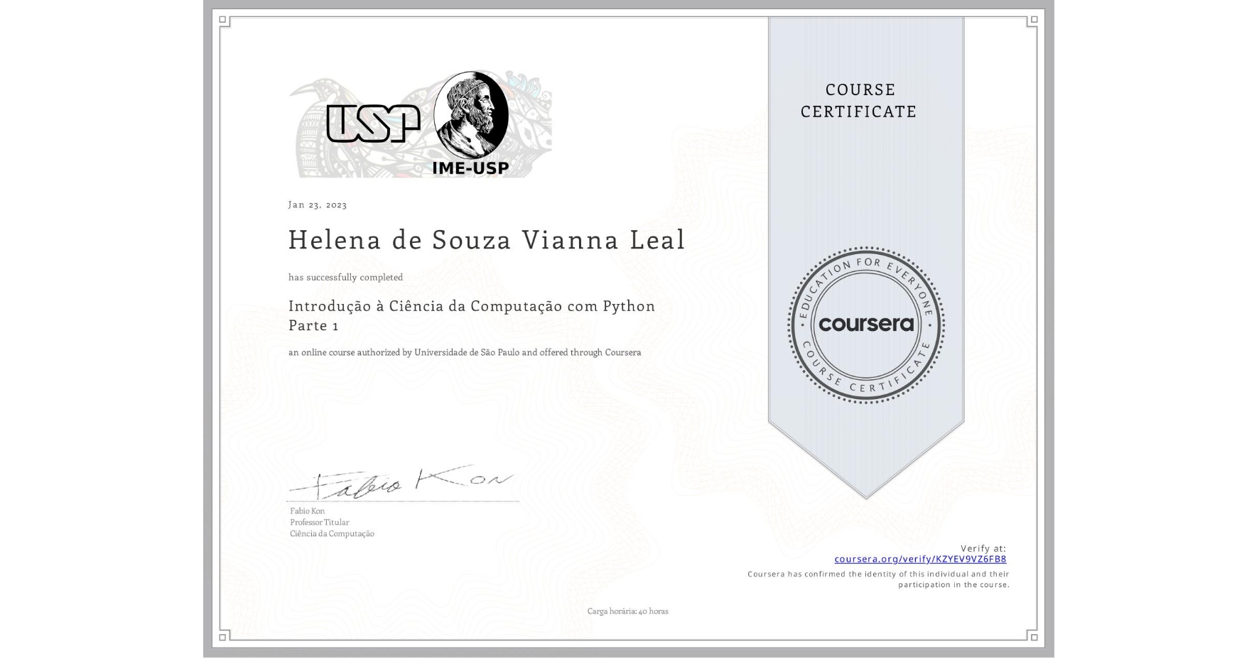 View certificate for Helena de Souza Vianna Leal, Introdução à Ciência da Computação com Python Parte 1, an online non-credit course authorized by Universidade de São Paulo and offered through Coursera
