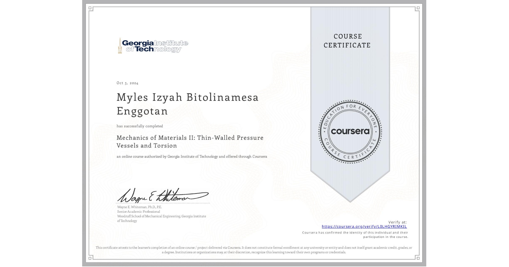 View certificate for Myles Izyah Bitolinamesa Enggotan, Mechanics of Materials II: Thin-Walled Pressure Vessels and Torsion, an online non-credit course authorized by Georgia Institute of Technology and offered through Coursera