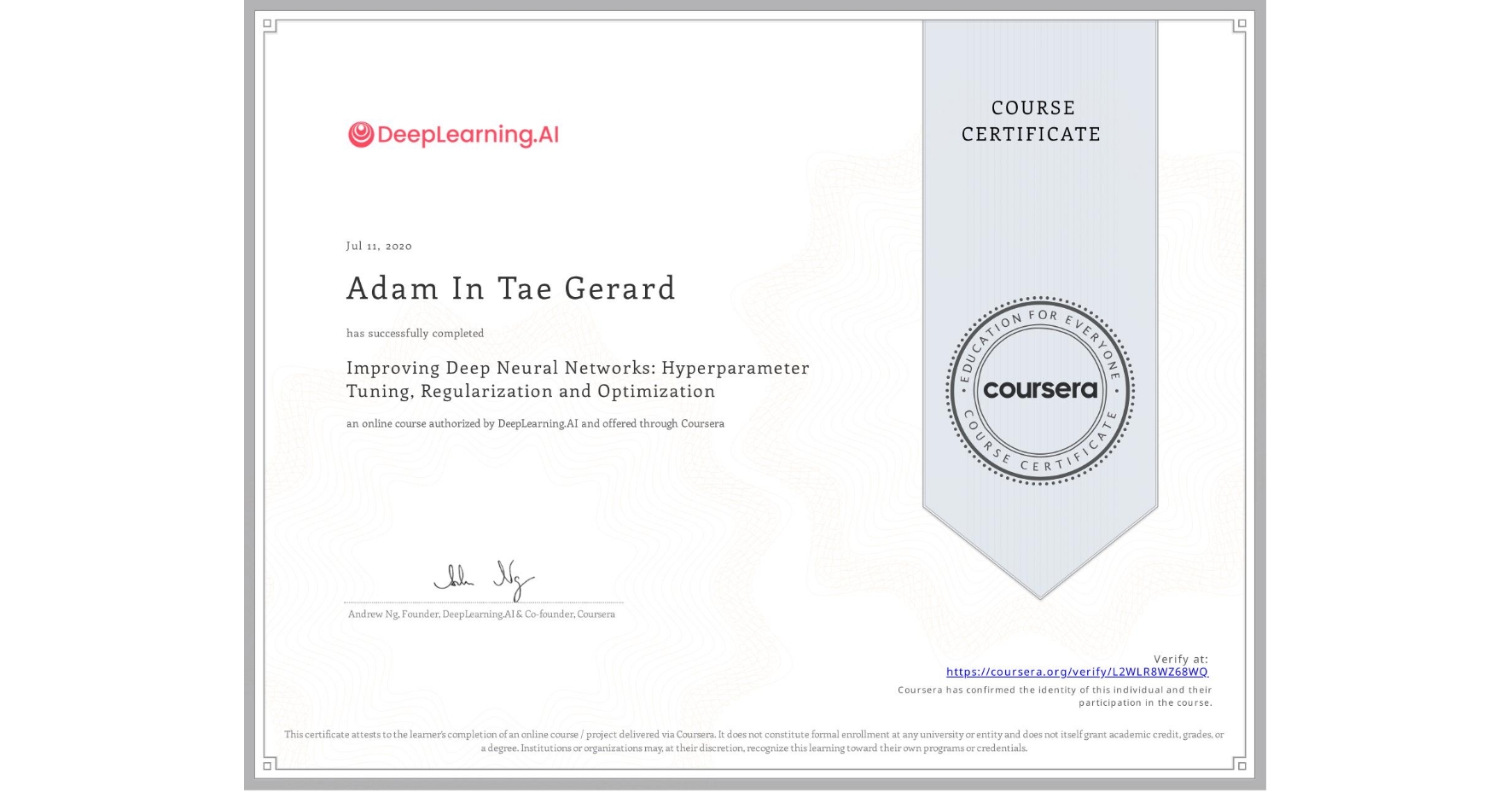 View certificate for Adam In Tae Gerard, Improving Deep Neural Networks: Hyperparameter Tuning, Regularization and Optimization, an online non-credit course authorized by DeepLearning.AI and offered through Coursera