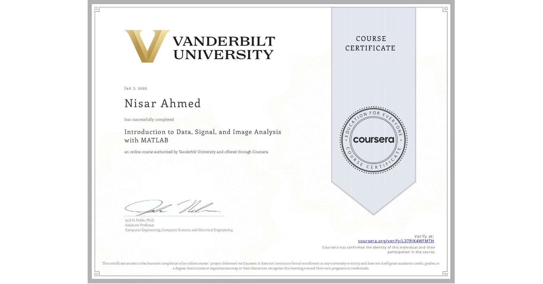 View certificate for Nisar Ahmed, Introduction to Data, Signal, and Image Analysis with MATLAB, an online non-credit course authorized by Vanderbilt University and offered through Coursera