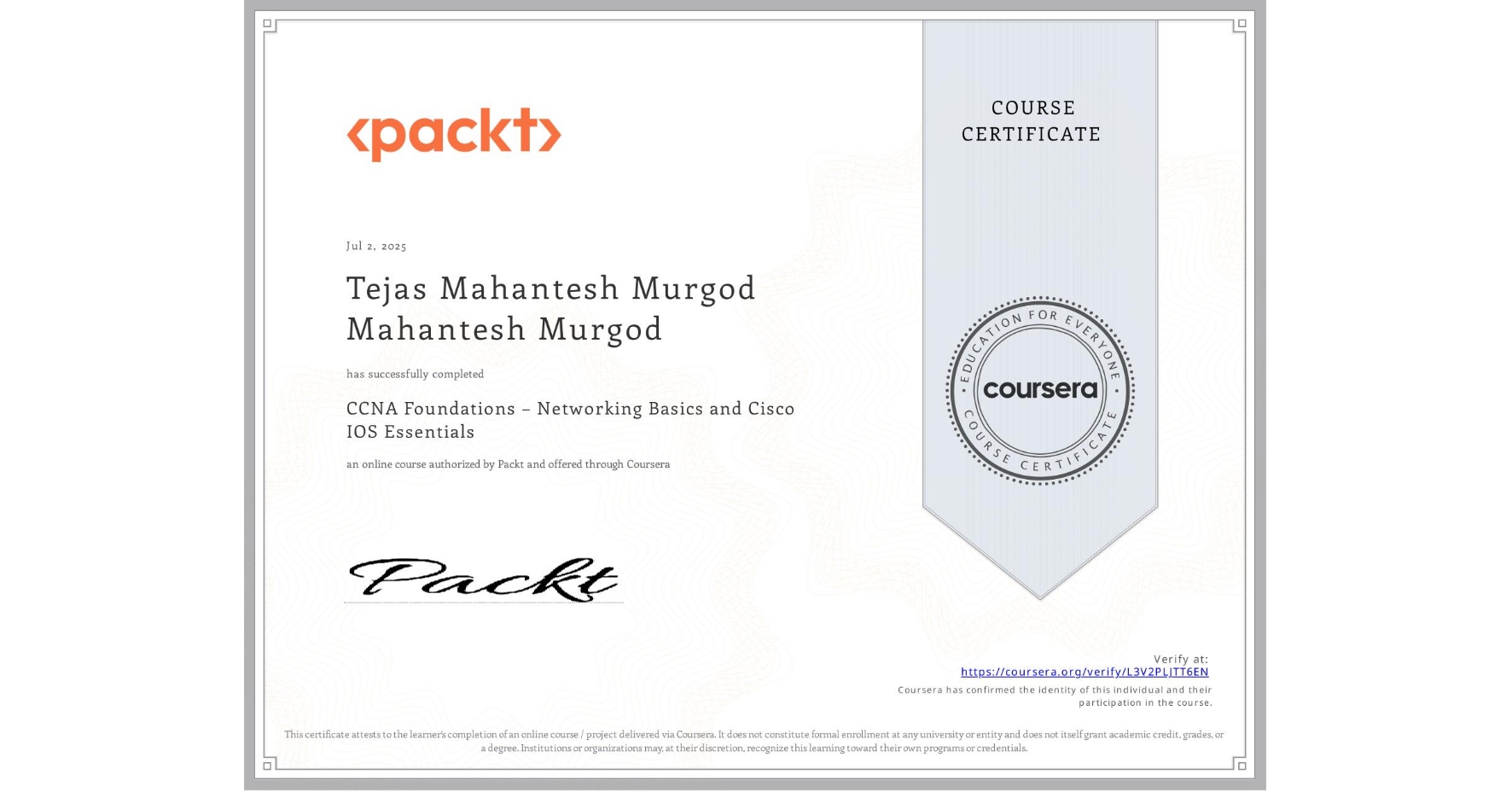 View certificate for Tejas Mahantesh Murgod Mahantesh Murgod, CCNA Foundations – Networking Basics and Cisco IOS Essentials, an online non-credit course authorized by Packt and offered through Coursera
