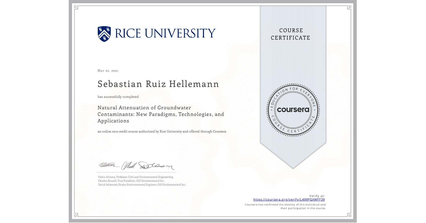 View certificate for Sebastian Ruiz Hellemann, Natural Attenuation of Groundwater Contaminants: New Paradigms, Technologies, and Applications, an online non-credit course authorized by Rice University and offered through Coursera