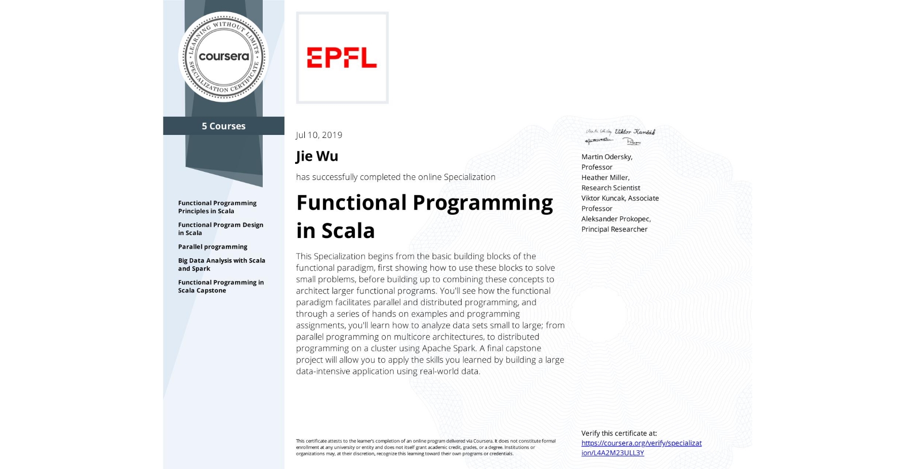 View certificate for Jie Wu, Functional Programming in Scala, offered through Coursera. This Specialization begins from the basic building blocks of the functional paradigm, first showing how to use these blocks to solve small problems, before building up to combining these concepts to architect larger functional programs. You'll see how the functional paradigm facilitates parallel and distributed programming, and through a series of hands on examples and programming assignments, you'll learn how to analyze data sets small to large; from parallel programming on multicore architectures, to distributed programming on a cluster using Apache Spark. A final capstone project will allow you to apply the skills you learned by building a large data-intensive application using real-world data.