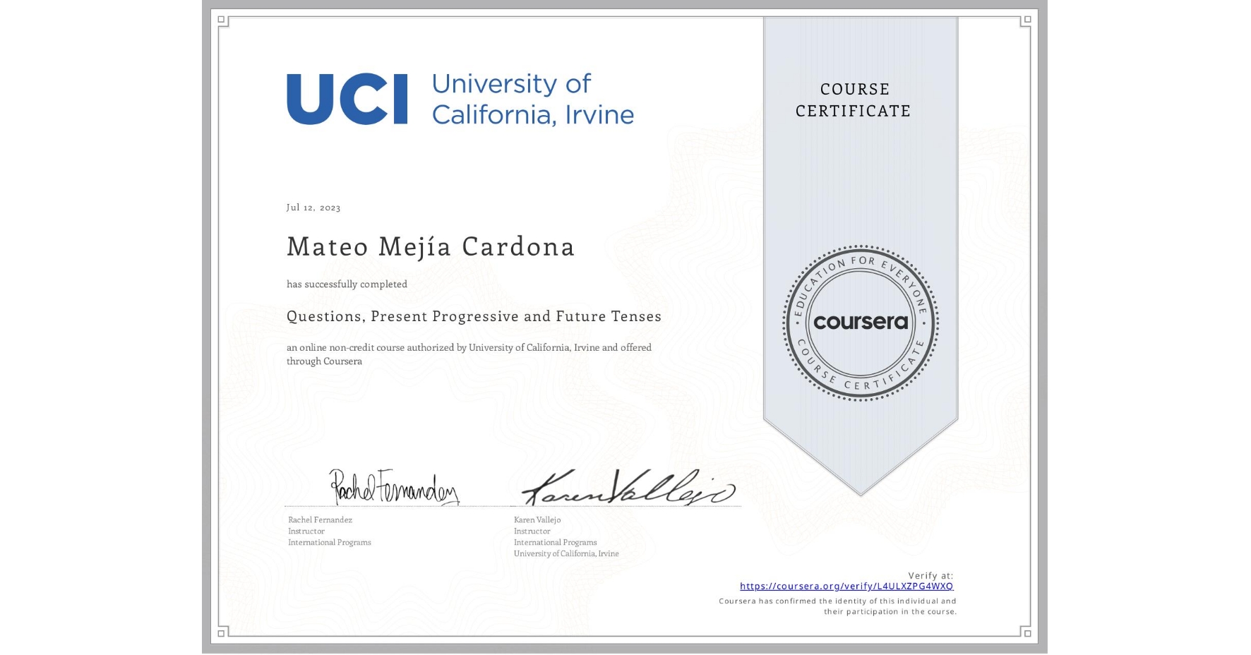 View certificate for Mateo Mejía Cardona, Questions, Present Progressive and Future Tenses, an online non-credit course authorized by University of California, Irvine and offered through Coursera