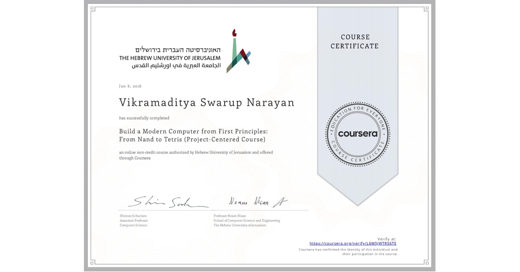 View certificate for Vikramaditya Swarup Narayan, Build a Modern Computer from First Principles: From Nand to Tetris (Project-Centered Course), an online non-credit course authorized by Hebrew University of Jerusalem and offered through Coursera