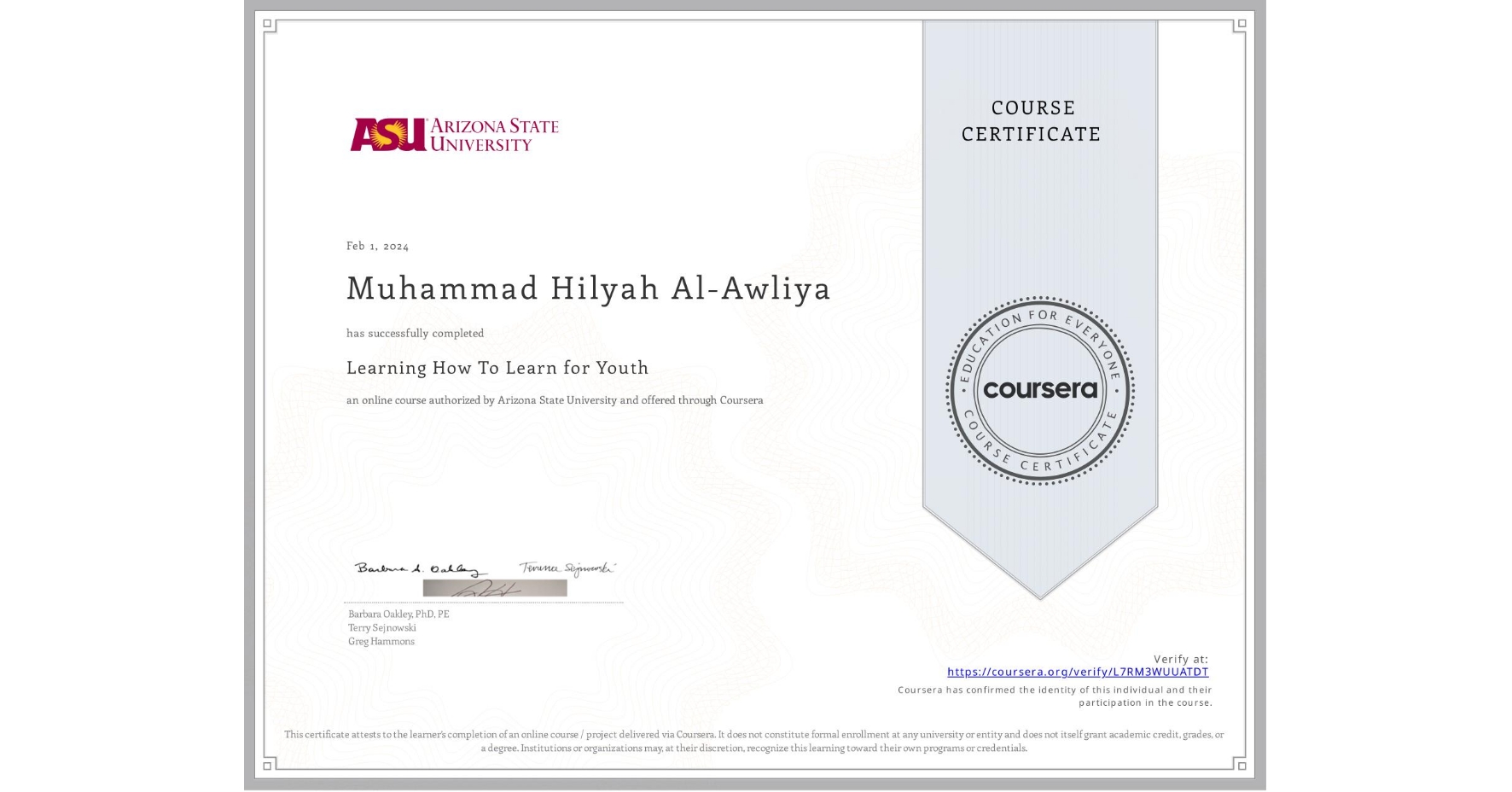 View certificate for Muhammad Hilyah Al-Awliya , Learning How To Learn for Youth, an online non-credit course authorized by Arizona State University and offered through Coursera