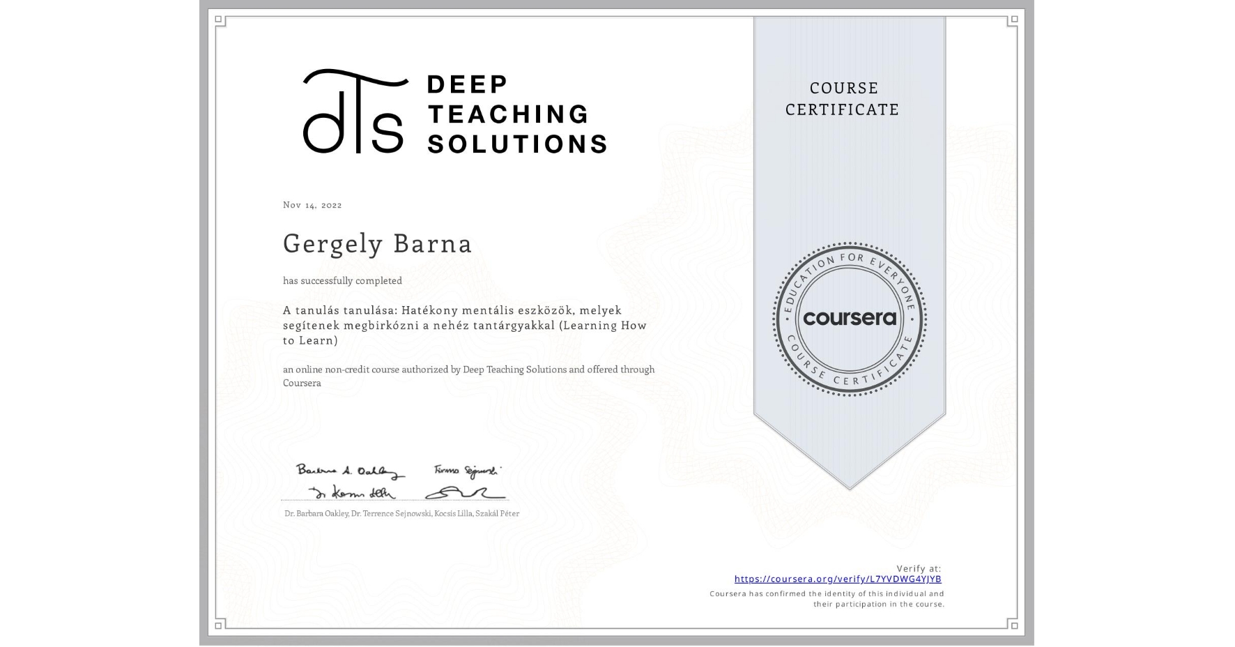 View certificate for Gergely Barna, A tanulás tanulása: Hatékony mentális eszközök, melyek segítenek megbirkózni a nehéz tantárgyakkal (Learning How to Learn), an online non-credit course authorized by Deep Teaching Solutions and offered through Coursera
