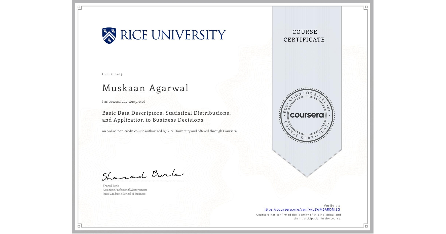 View certificate for Muskaan Agarwal, Basic Data Descriptors, Statistical Distributions, and Application to Business Decisions, an online non-credit course authorized by Rice University and offered through Coursera