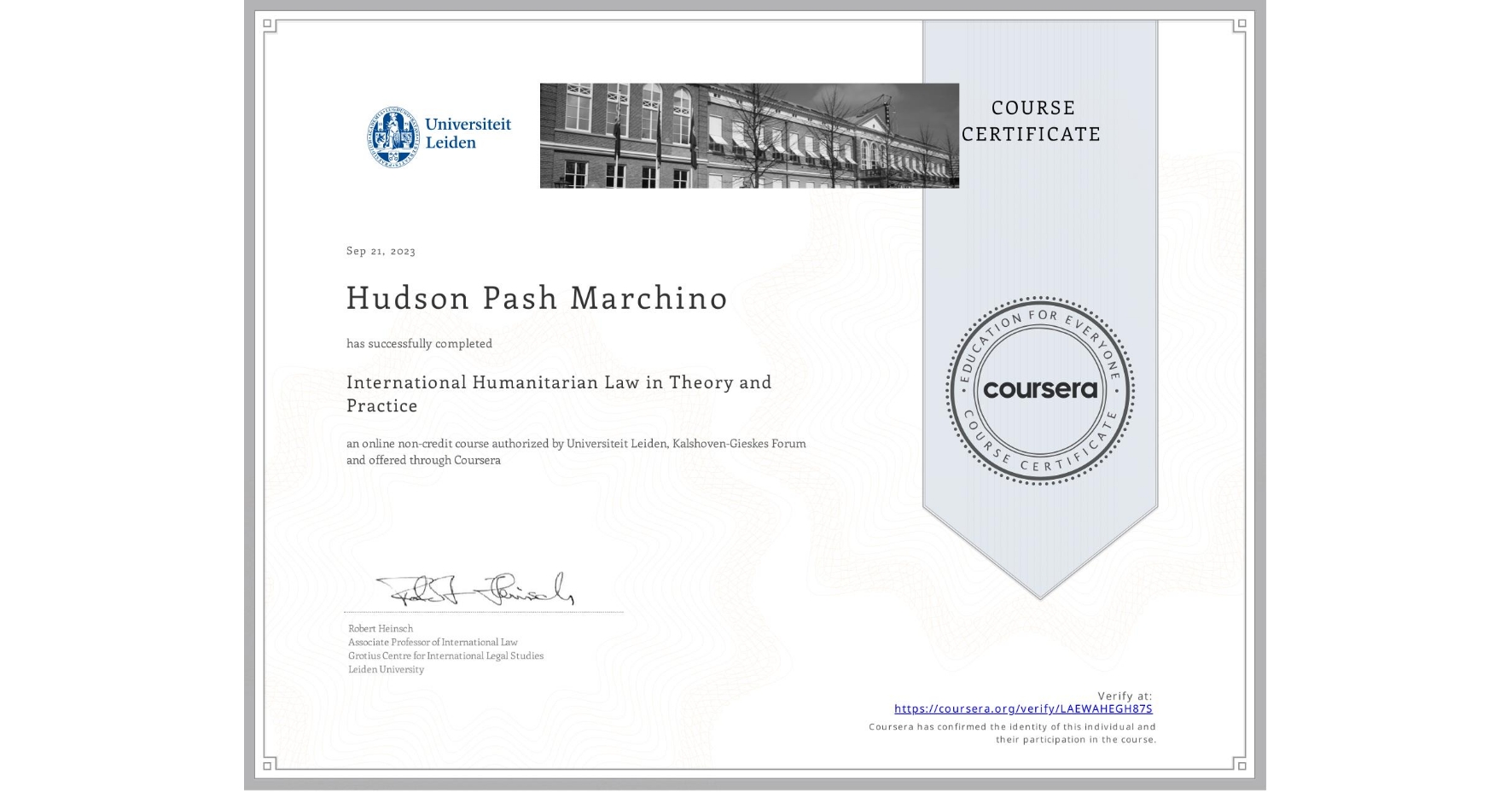 View certificate for Hudson Pash Marchino , International Humanitarian Law in Theory and Practice , an online non-credit course authorized by Universiteit Leiden & Kalshoven-Gieskes Forum and offered through Coursera