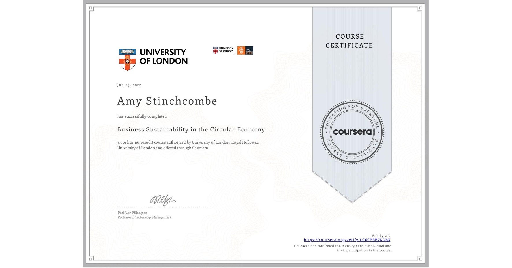 View certificate for Amy Stinchcombe, Business Sustainability in the Circular Economy, an online non-credit course authorized by University of London & Royal Holloway, University of London and offered through Coursera