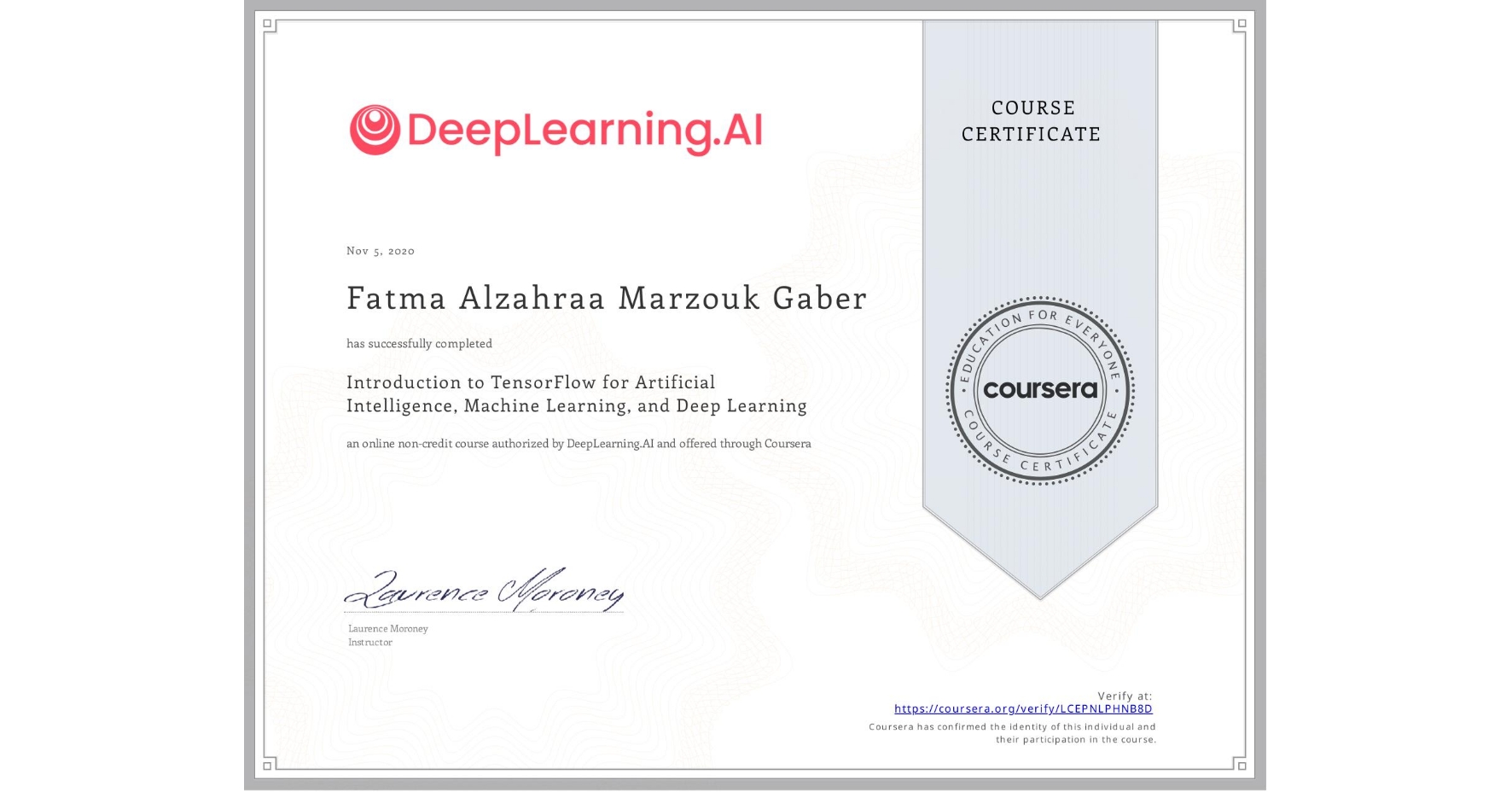 View certificate for Fatma Alzahraa Marzouk Gaber, Introduction to TensorFlow for Artificial Intelligence, Machine Learning, and Deep Learning, an online non-credit course authorized by DeepLearning.AI and offered through Coursera