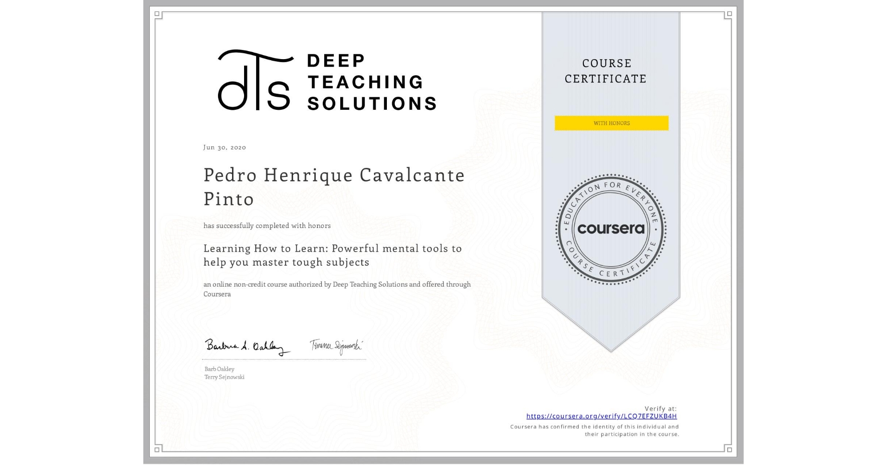 View certificate for Pedro Henrique Cavalcante Pinto, Learning How to Learn: Powerful mental tools to help you master tough subjects, an online non-credit course authorized by Deep Teaching Solutions and offered through Coursera