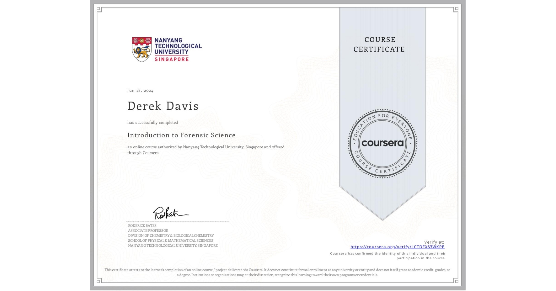 View certificate for Derek Davis, Introduction to Forensic Science, an online non-credit course authorized by Nanyang Technological University, Singapore and offered through Coursera