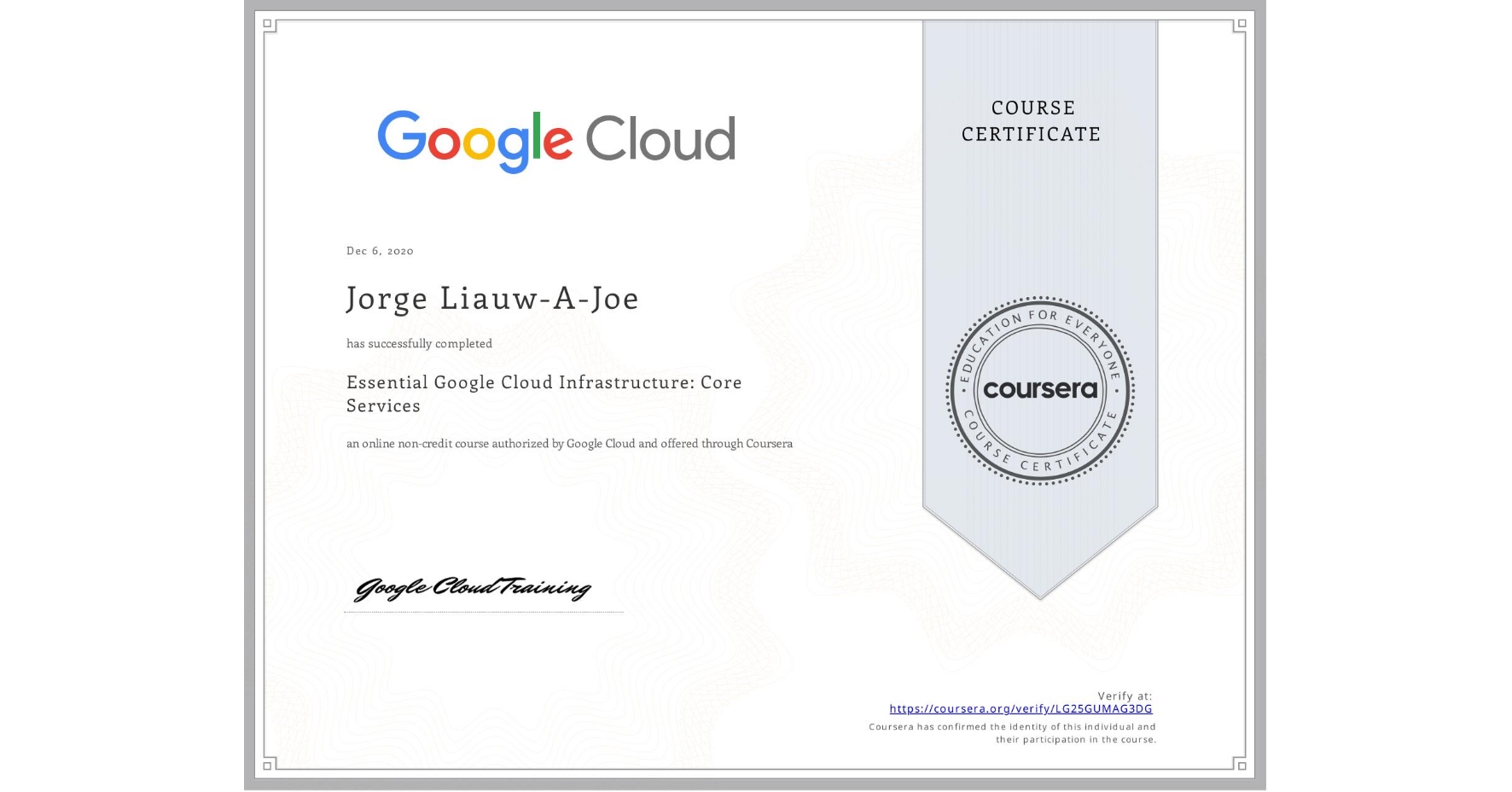 View certificate for Jorge Liauw-A-Joe, Essential Google Cloud Infrastructure: Core Services, an online non-credit course authorized by Google Cloud and offered through Coursera