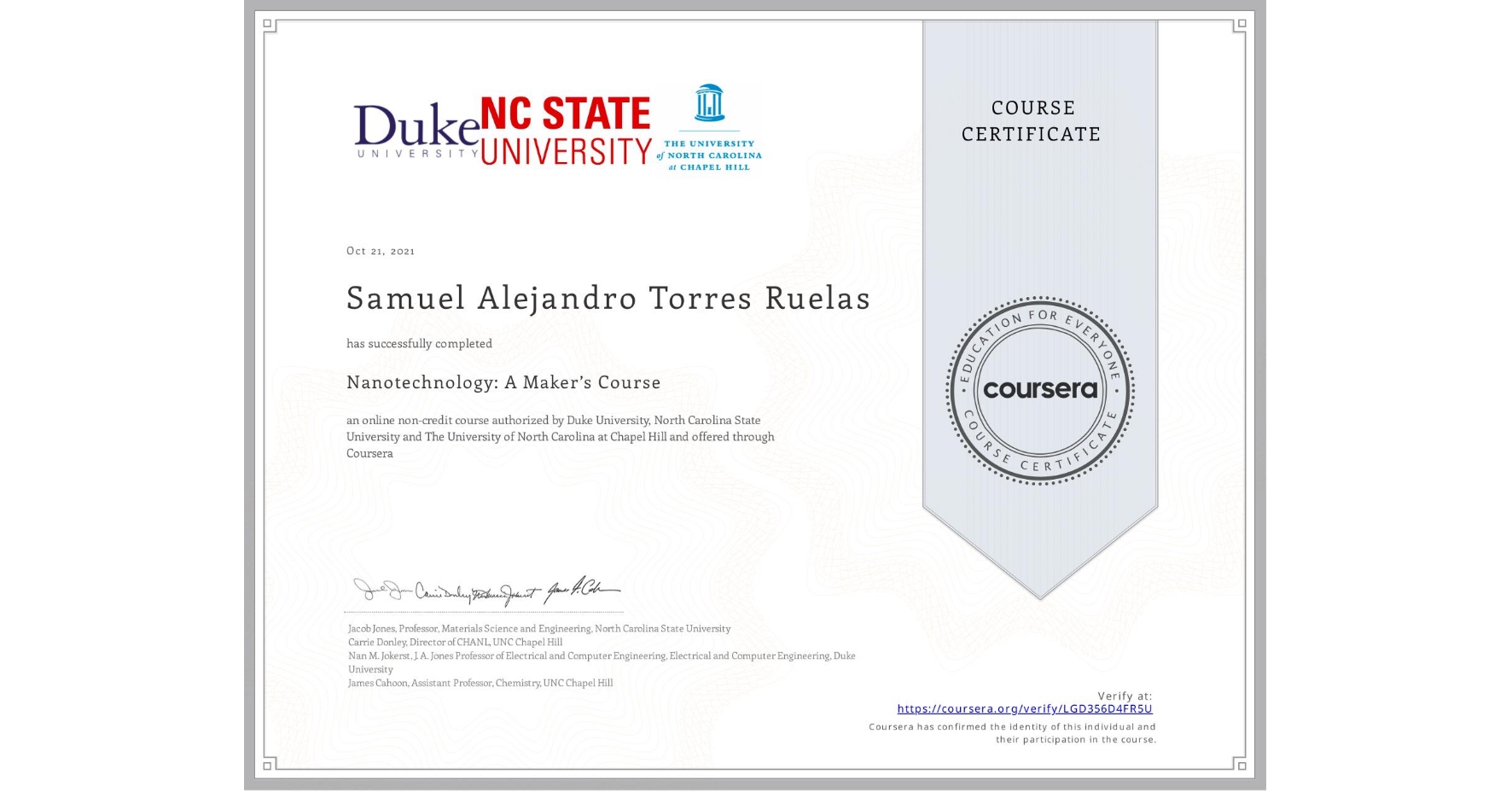 View certificate for Samuel Alejandro Torres Ruelas, Nanotechnology: A Maker’s Course, an online non-credit course authorized by Duke University, North Carolina State University & The University of North Carolina at Chapel Hill and offered through Coursera