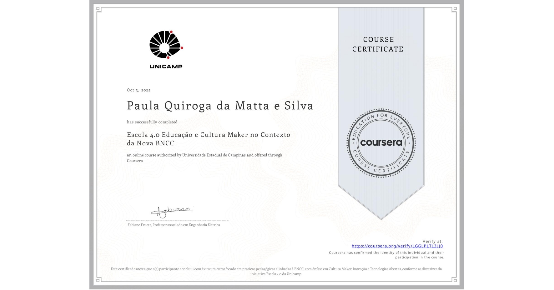 View certificate for Paula Quiroga da Matta e Silva, Escola 4.0 Educação e Cultura Maker no Contexto da Nova BNCC, an online non-credit course authorized by Universidade Estadual de Campinas and offered through Coursera