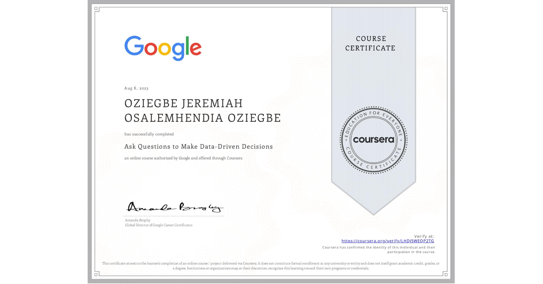 View certificate for OZIEGBE JEREMIAH OSALEMHENDIA OZIEGBE, Ask Questions to Make Data-Driven Decisions, an online non-credit course authorized by Google and offered through Coursera