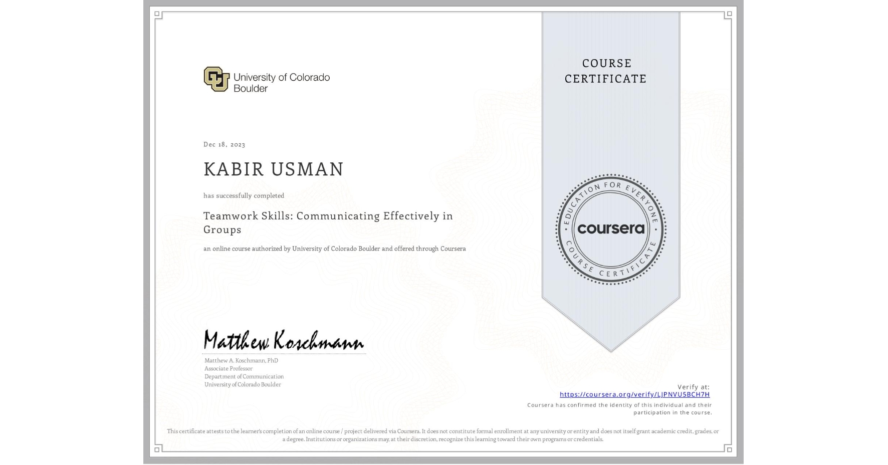 View certificate for KABIR USMAN, Teamwork Skills: Communicating Effectively in Groups, an online non-credit course authorized by University of Colorado Boulder and offered through Coursera