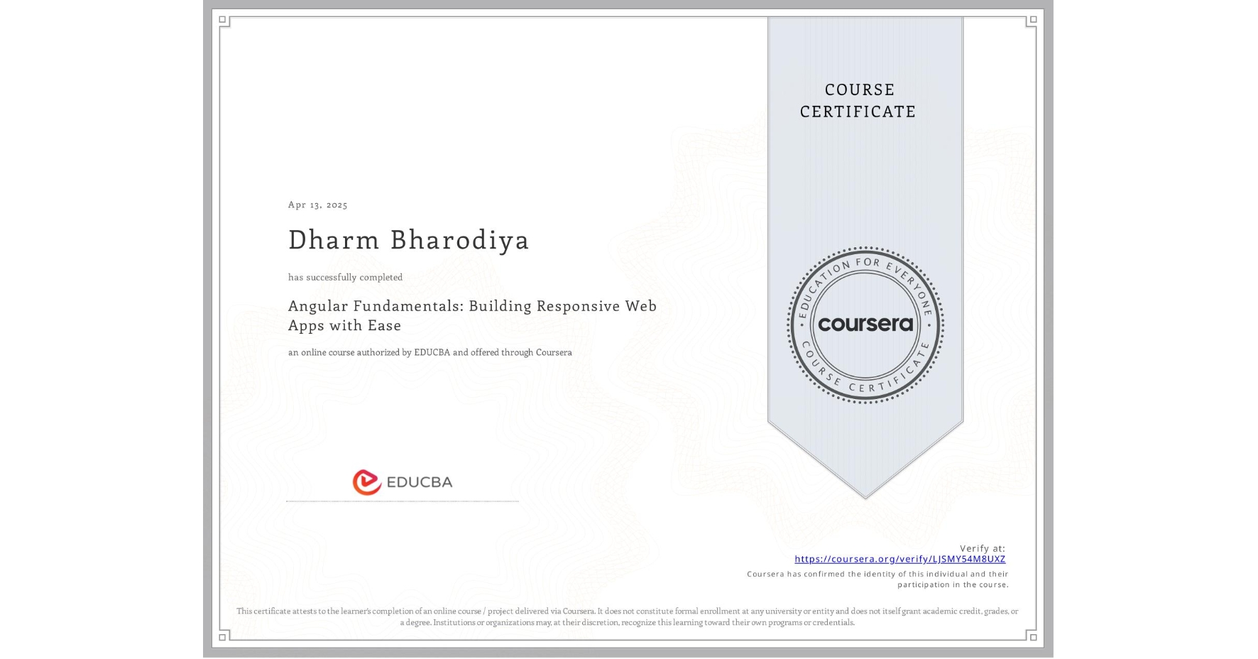View certificate for Dharm Bharodiya, Angular Fundamentals: Building Responsive Web Apps with Ease, an online non-credit course authorized by EDUCBA and offered through Coursera