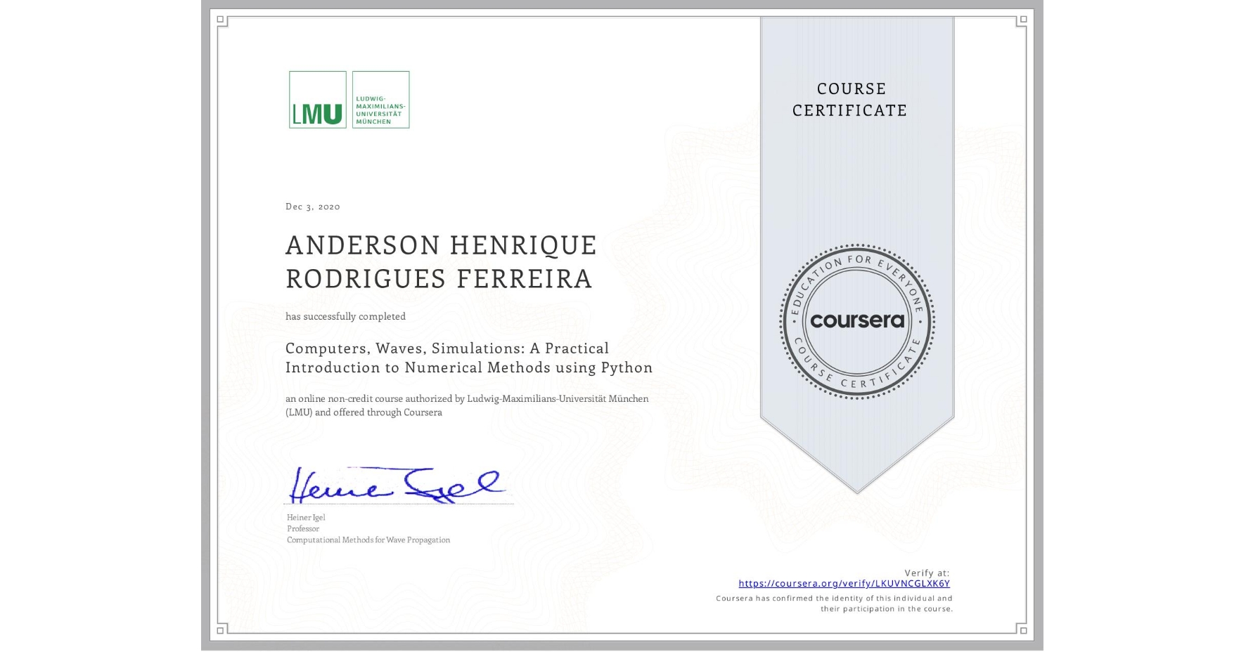 View certificate for ANDERSON HENRIQUE  RODRIGUES FERREIRA, Computers, Waves, Simulations: A Practical Introduction to Numerical Methods using Python, an online non-credit course authorized by Ludwig-Maximilians-Universität München (LMU) and offered through Coursera