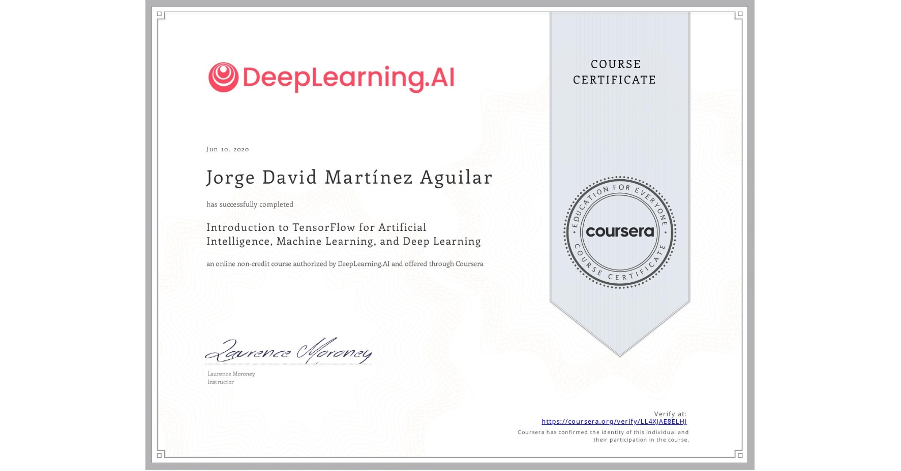 View certificate for Jorge David Martínez Aguilar, Introduction to TensorFlow for Artificial Intelligence, Machine Learning, and Deep Learning, an online non-credit course authorized by DeepLearning.AI and offered through Coursera