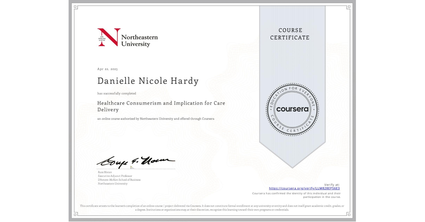 View certificate for Danielle Nicole Hardy, Healthcare Consumerism and Implication for Care Delivery , an online non-credit course authorized by Northeastern University  and offered through Coursera