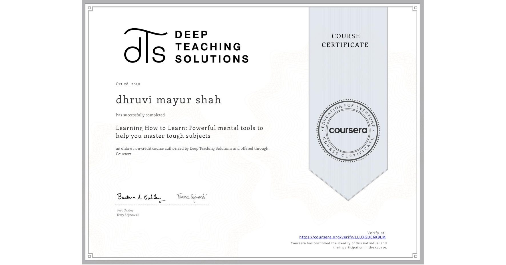 View certificate for dhruvi mayur shah, Learning How to Learn: Powerful mental tools to help you master tough subjects, an online non-credit course authorized by Deep Teaching Solutions and offered through Coursera