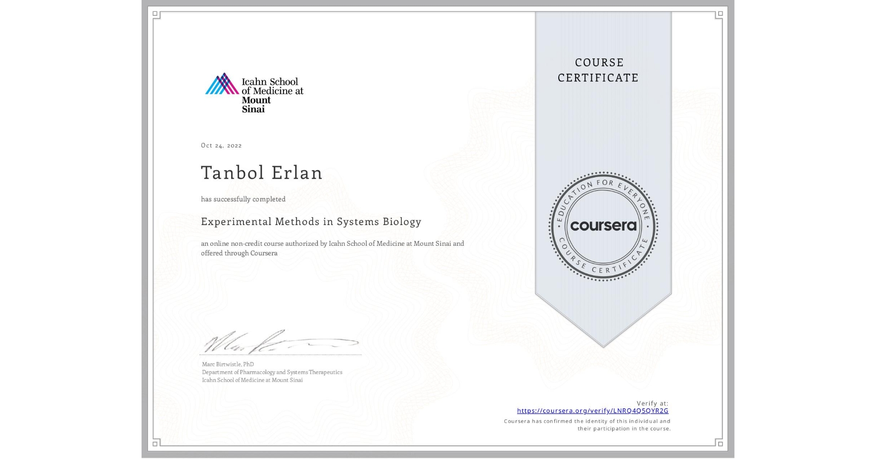 View certificate for Tanbol Erlan, Experimental Methods in Systems Biology, an online non-credit course authorized by Icahn School of Medicine at Mount Sinai and offered through Coursera