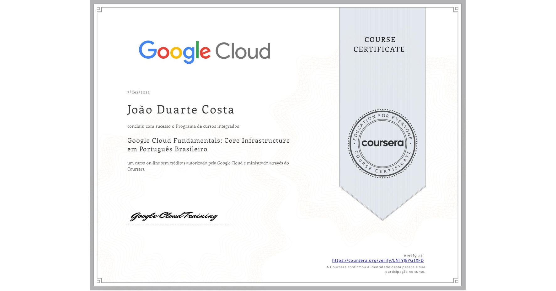 View certificate for João Duarte Costa, Google Cloud Fundamentals: Core Infrastructure em Português Brasileiro, an online non-credit course authorized by Google Cloud and offered through Coursera