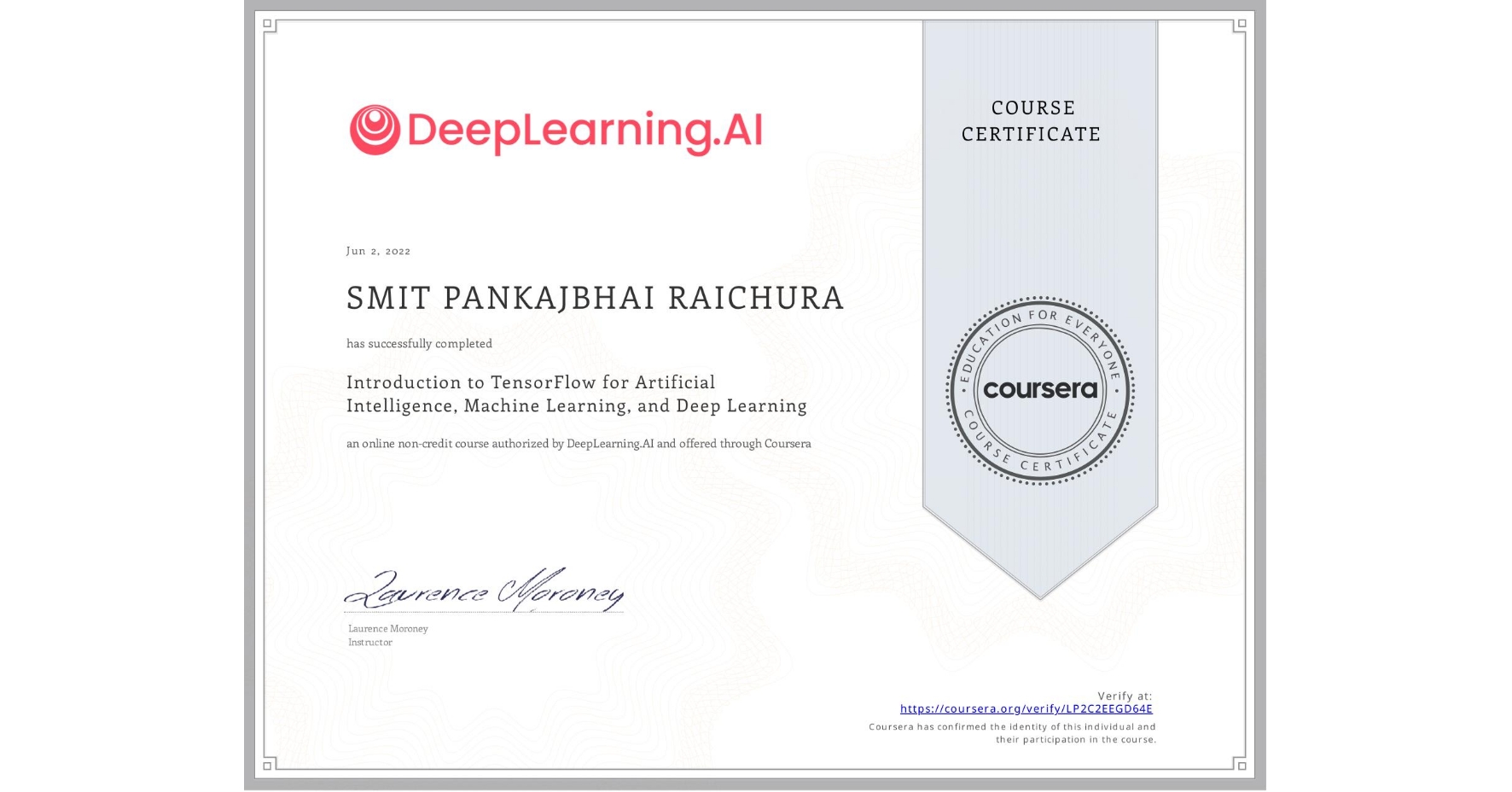 View certificate for SMIT PANKAJBHAI RAICHURA, Introduction to TensorFlow for Artificial Intelligence, Machine Learning, and Deep Learning, an online non-credit course authorized by DeepLearning.AI and offered through Coursera