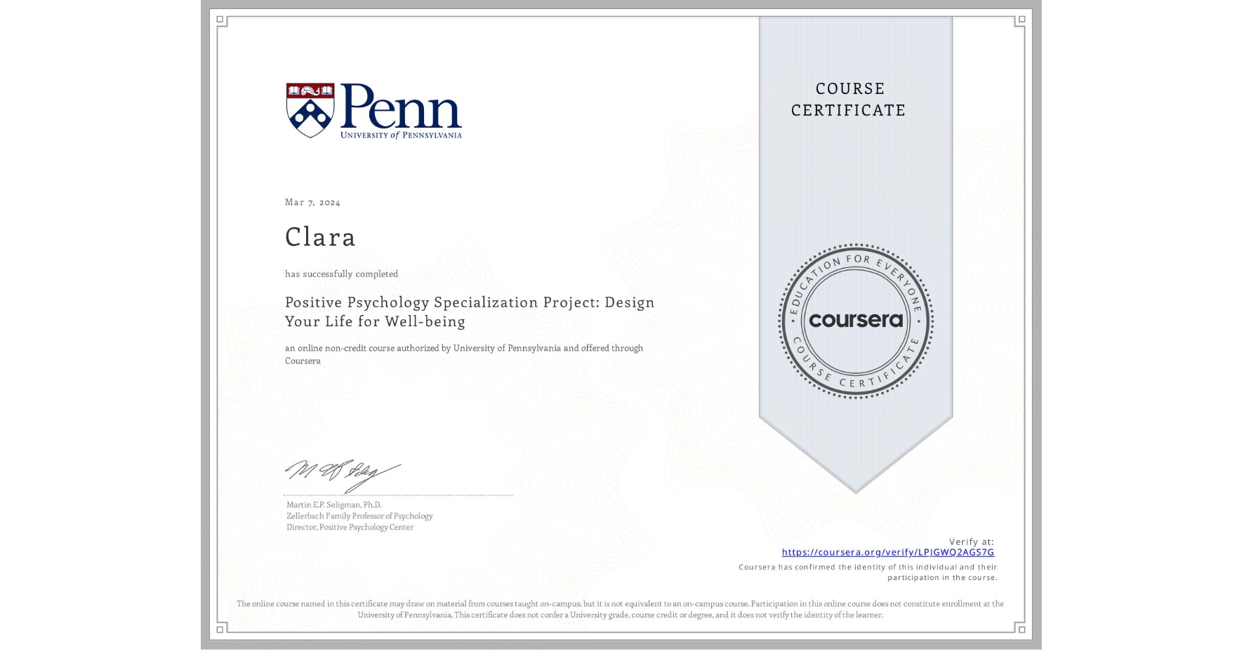 View certificate for Clara , Positive Psychology Specialization Project: Design Your Life for Well-being, an online non-credit course authorized by University of Pennsylvania and offered through Coursera